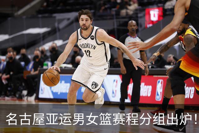 名古屋亚运男女篮赛程分组出炉！中国男篮全力备战，日本男篮阵容缩水半放弃