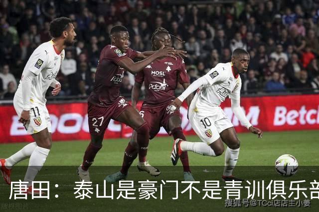唐田：泰山是豪门不是青训俱乐部；我的足球哲学来自孙子兵法